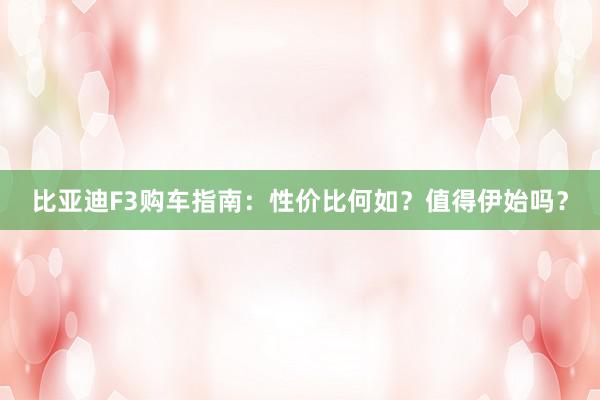 比亚迪F3购车指南：性价比何如？值得伊始吗？