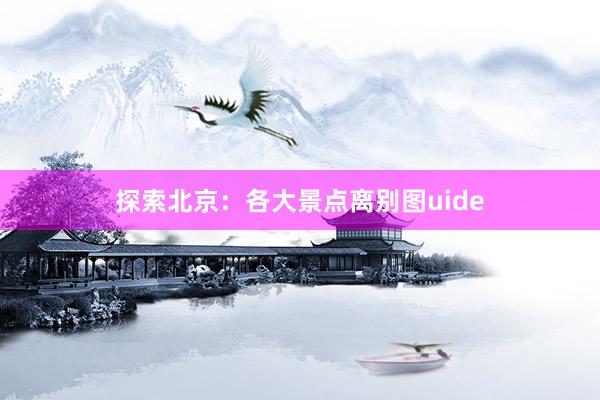 探索北京：各大景点离别图uide